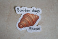 Butter days Ahead sticker