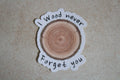 I Wood never Forget you sticker